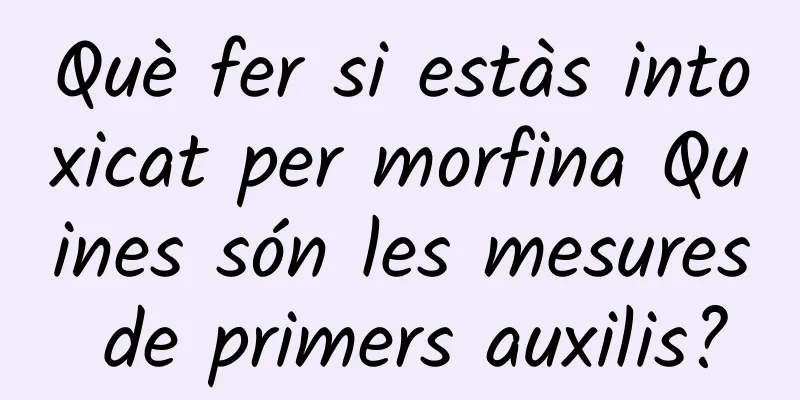 Què fer si estàs intoxicat per morfina Quines són les mesures de primers auxilis?