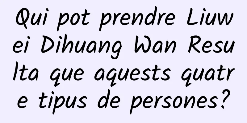Qui pot prendre Liuwei Dihuang Wan Resulta que aquests quatre tipus de persones?