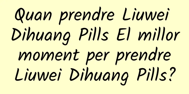 Quan prendre Liuwei Dihuang Pills El millor moment per prendre Liuwei Dihuang Pills?
