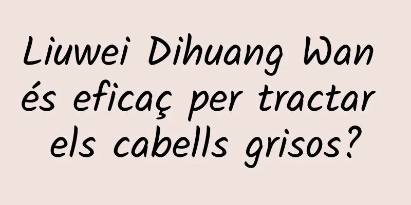 Liuwei Dihuang Wan és eficaç per tractar els cabells grisos?