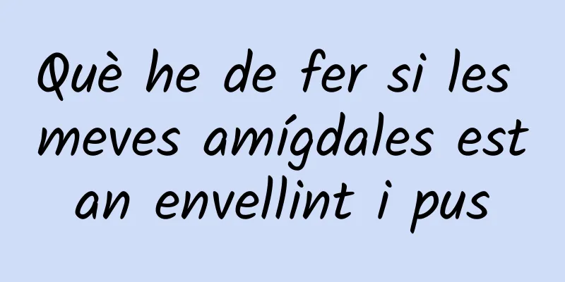 Què he de fer si les meves amígdales estan envellint i pus