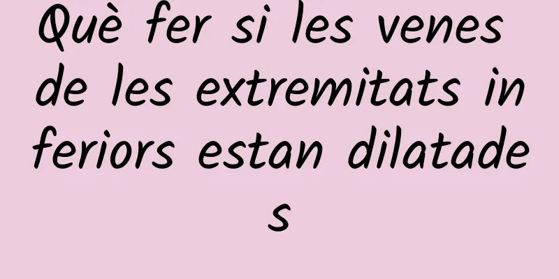 Què fer si les venes de les extremitats inferiors estan dilatades