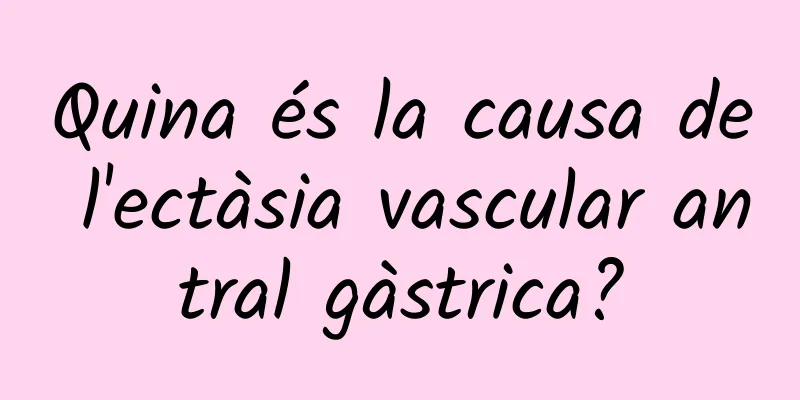 Quina és la causa de l'ectàsia vascular antral gàstrica?