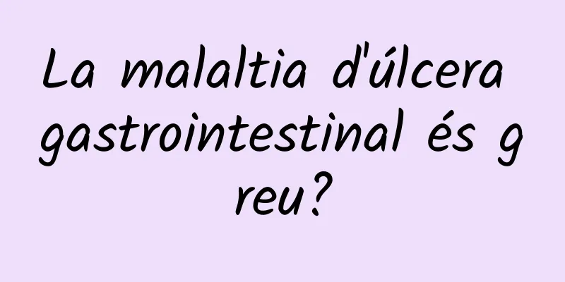 La malaltia d'úlcera gastrointestinal és greu?