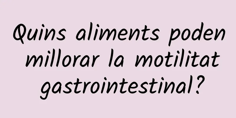 Quins aliments poden millorar la motilitat gastrointestinal?
