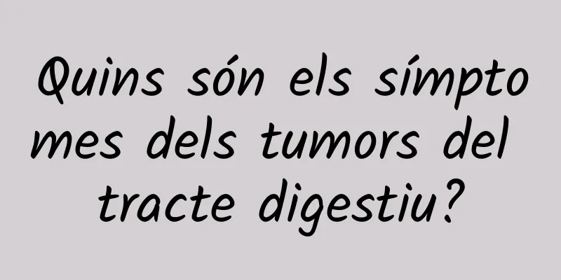 Quins són els símptomes dels tumors del tracte digestiu?