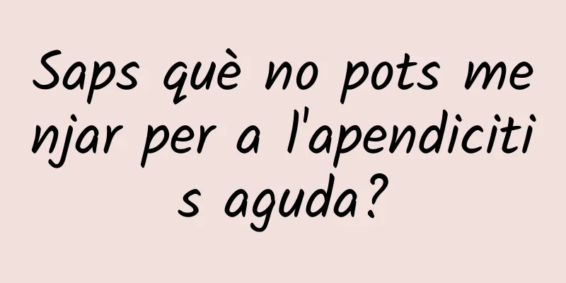 Saps què no pots menjar per a l'apendicitis aguda?