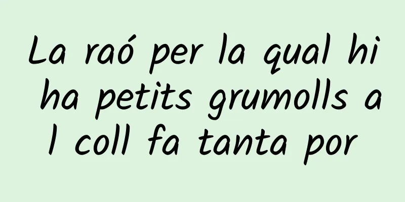 La raó per la qual hi ha petits grumolls al coll fa tanta por