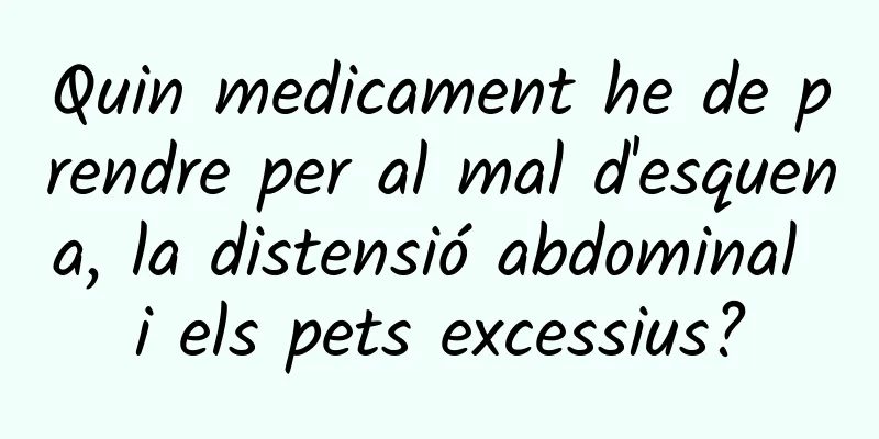 Quin medicament he de prendre per al mal d'esquena, la distensió abdominal i els pets excessius?