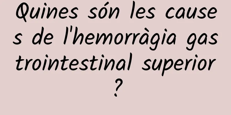 Quines són les causes de l'hemorràgia gastrointestinal superior?