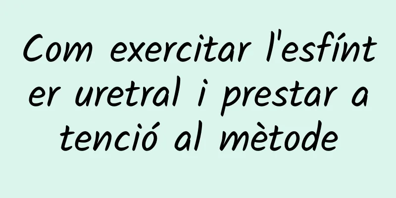 Com exercitar l'esfínter uretral i prestar atenció al mètode