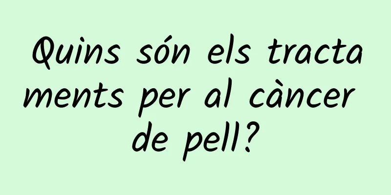 Quins són els tractaments per al càncer de pell?