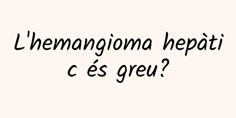 L'hemangioma hepàtic és greu?