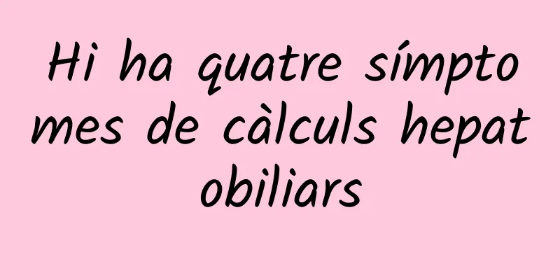 Hi ha quatre símptomes de càlculs hepatobiliars