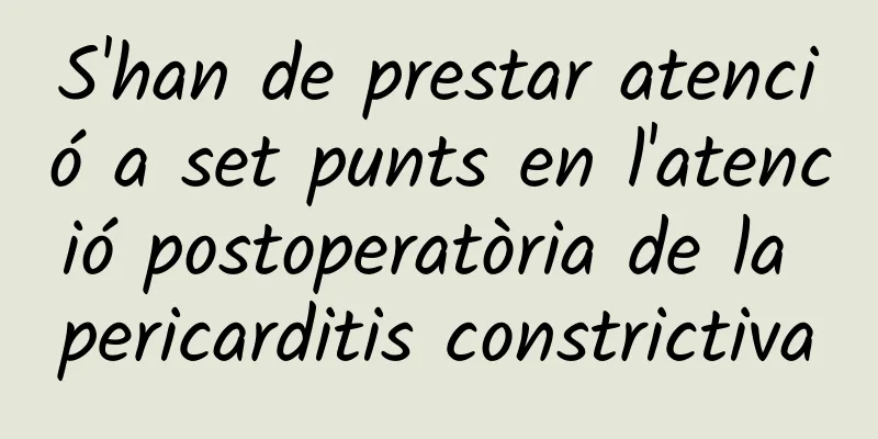 S'han de prestar atenció a set punts en l'atenció postoperatòria de la pericarditis constrictiva