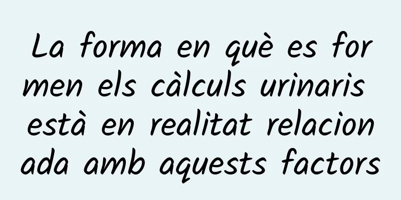 La forma en què es formen els càlculs urinaris està en realitat relacionada amb aquests factors