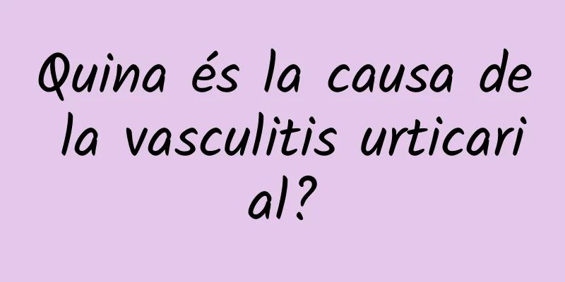 Quina és la causa de la vasculitis urticarial?
