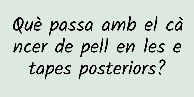 Què passa amb el càncer de pell en les etapes posteriors?