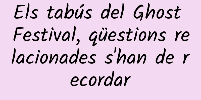 Els tabús del Ghost Festival, qüestions relacionades s'han de recordar