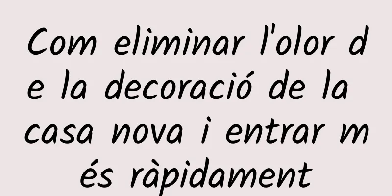 Com eliminar l'olor de la decoració de la casa nova i entrar més ràpidament