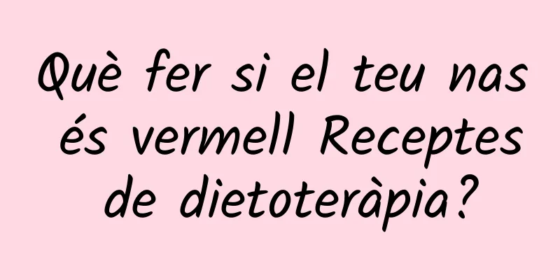 Què fer si el teu nas és vermell Receptes de dietoteràpia?