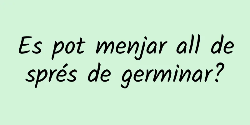 Es pot menjar all després de germinar?