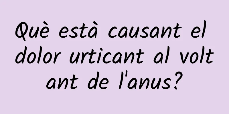 Què està causant el dolor urticant al voltant de l'anus?
