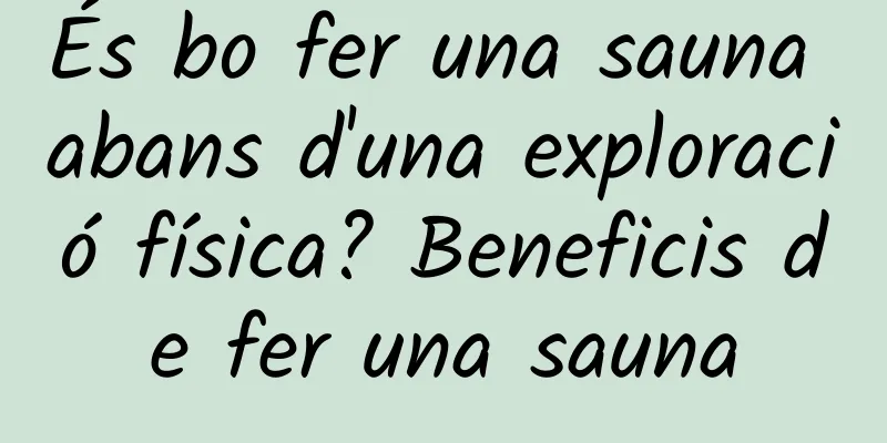 És bo fer una sauna abans d'una exploració física? Beneficis de fer una sauna