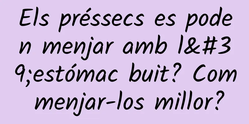 Els préssecs es poden menjar amb l'estómac buit? Com ​​menjar-los millor?
