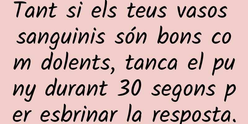 Tant si els teus vasos sanguinis són bons com dolents, tanca el puny durant 30 segons per esbrinar la resposta.