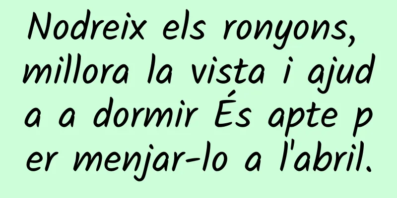 Nodreix els ronyons, millora la vista i ajuda a dormir És apte per menjar-lo a l'abril.
