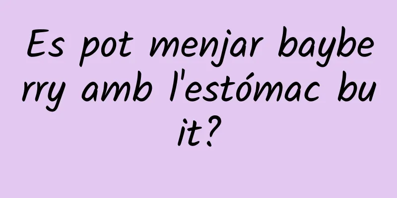 Es pot menjar bayberry amb l'estómac buit?