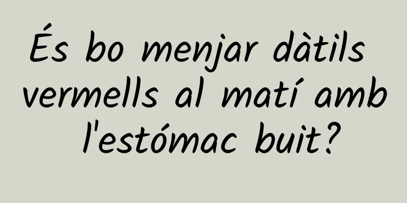 És bo menjar dàtils vermells al matí amb l'estómac buit?