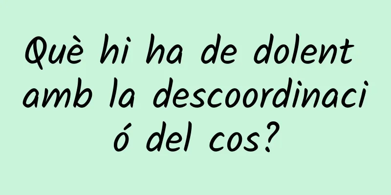 Què hi ha de dolent amb la descoordinació del cos?