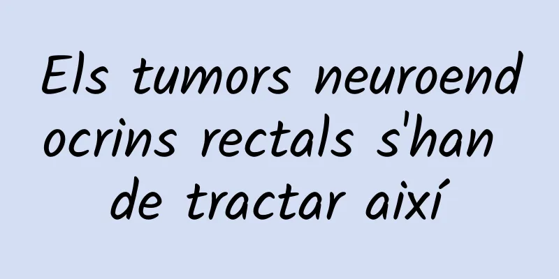 Els tumors neuroendocrins rectals s'han de tractar així