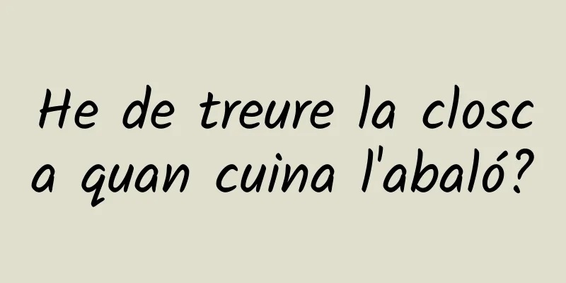 He de treure la closca quan cuina l'abaló?
