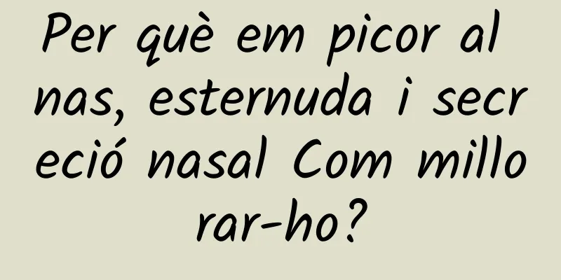Per què em picor al nas, esternuda i secreció nasal Com millorar-ho?