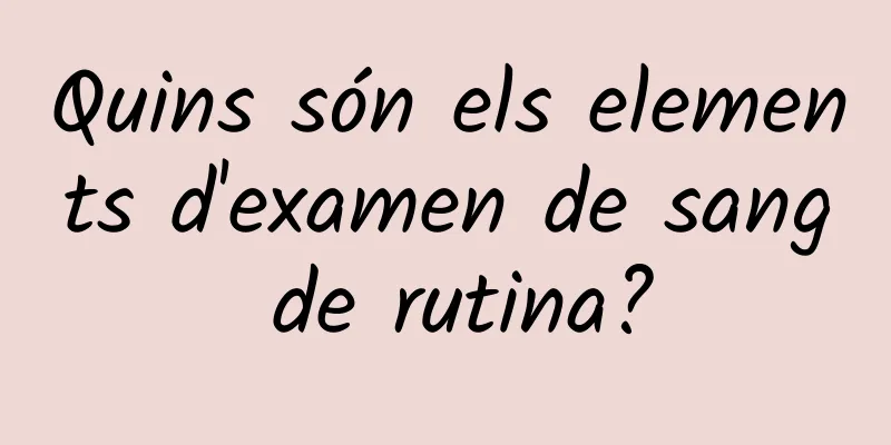 Quins són els elements d'examen de sang de rutina?