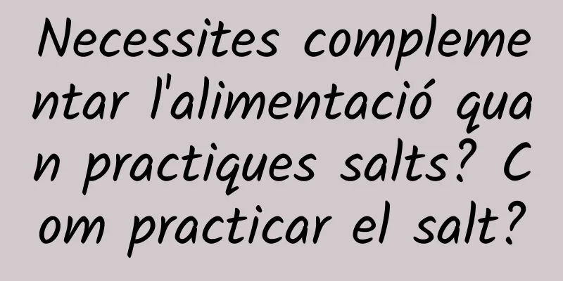 Necessites complementar l'alimentació quan practiques salts? Com ​​practicar el salt?