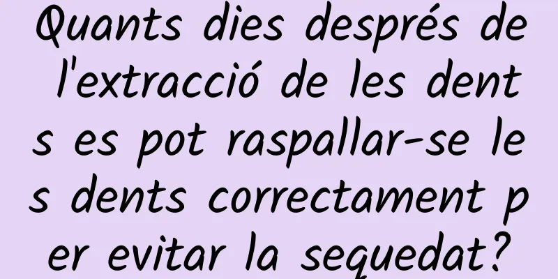 Quants dies després de l'extracció de les dents es pot raspallar-se les dents correctament per evitar la sequedat?
