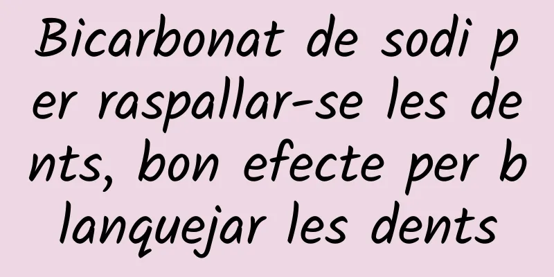 Bicarbonat de sodi per raspallar-se les dents, bon efecte per blanquejar les dents