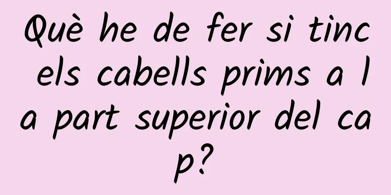 Què he de fer si tinc els cabells prims a la part superior del cap?