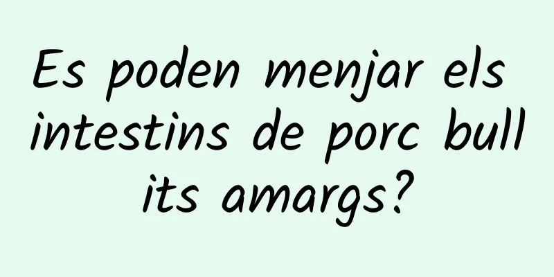 Es poden menjar els intestins de porc bullits amargs?