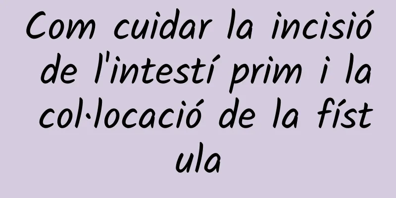 Com cuidar la incisió de l'intestí prim i la col·locació de la fístula