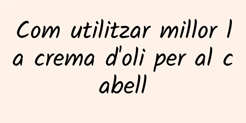 Com utilitzar millor la crema d'oli per al cabell