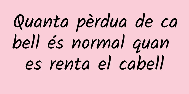 Quanta pèrdua de cabell és normal quan es renta el cabell