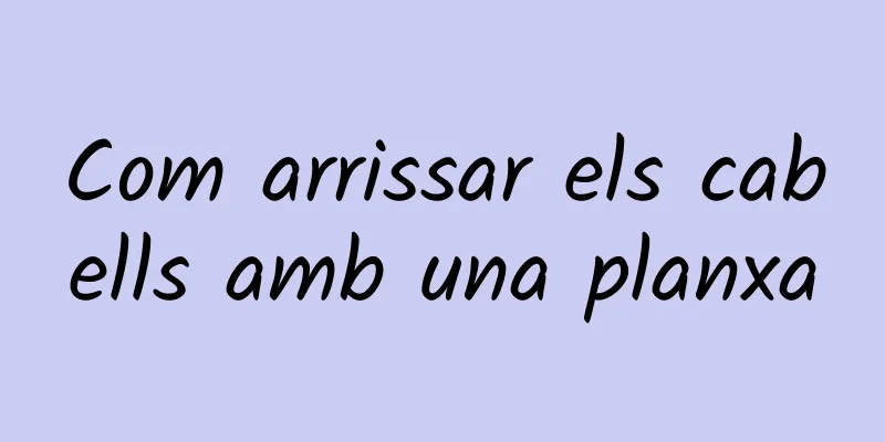 Com arrissar els cabells amb una planxa