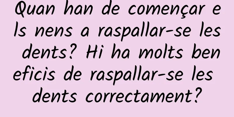 Quan han de començar els nens a raspallar-se les dents? Hi ha molts beneficis de raspallar-se les dents correctament?