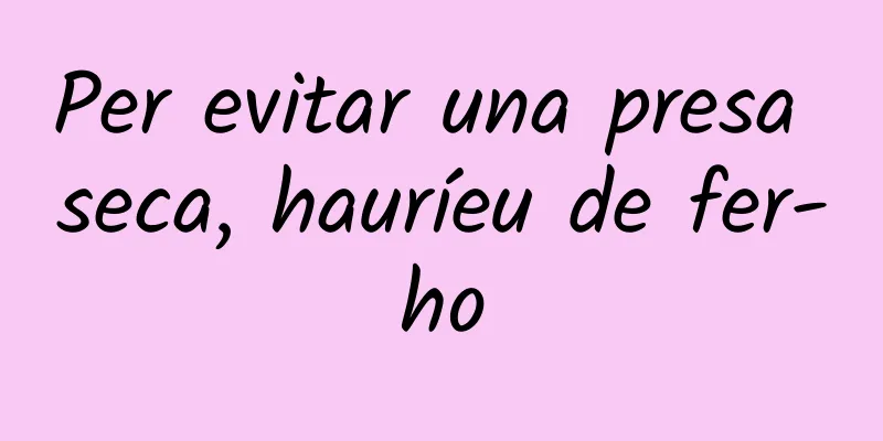 Per evitar una presa seca, hauríeu de fer-ho