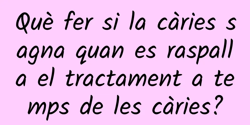 Què fer si la càries sagna quan es raspalla el tractament a temps de les càries?